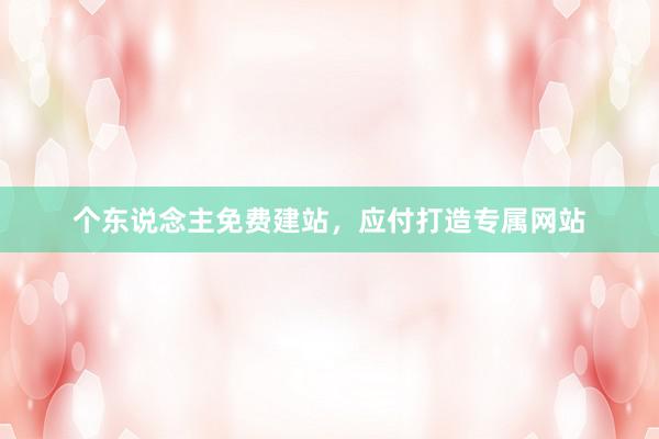 个东说念主免费建站，应付打造专属网站