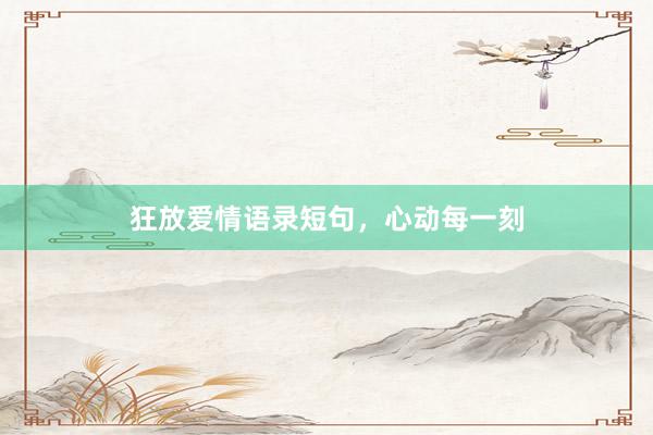 狂放爱情语录短句，心动每一刻